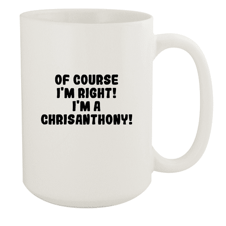 

Of Course I m Right! I m A Chrisanthony! - Ceramic 15oz White Mug White