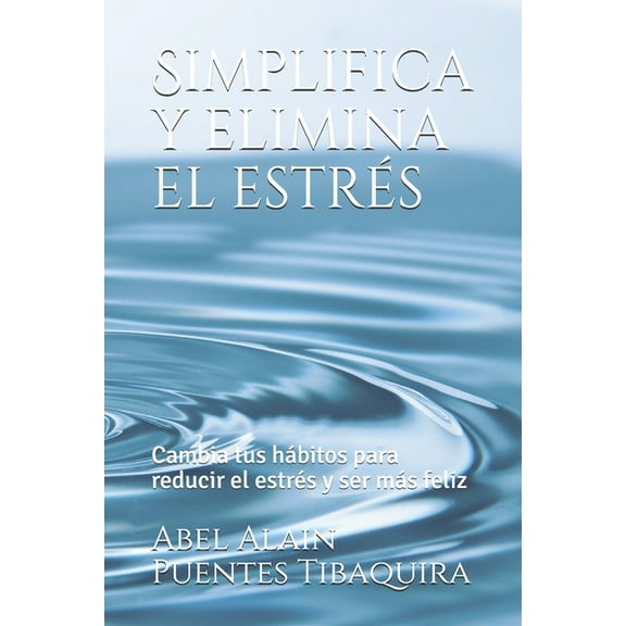 Simplifica y elimina el estrés: Cambia tus hábitos para reducir el estrés y ser más feliz (Paperback)