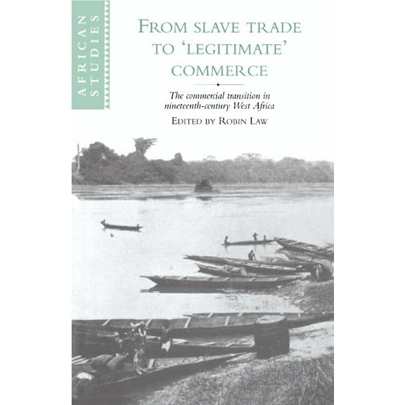 African Studies From Slave Trade to 'Legitimate' Commerce: The Commercial Transition in Nineteenth-Century West Africa, Book 86, (Hardcover)