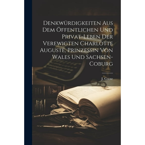 Denkwürdigkeiten aus dem öffentlichen und Privat-Leben der verewigten Charlotte Auguste, Prinzessin von Wales und Sachsen-Coburg (Paperback)