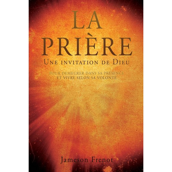 LA PRIÈRE Une invitation de Dieu: Pour Demeurer Dans Sa Présence Et Vivre Selon Sa Volonté, (Paperback)