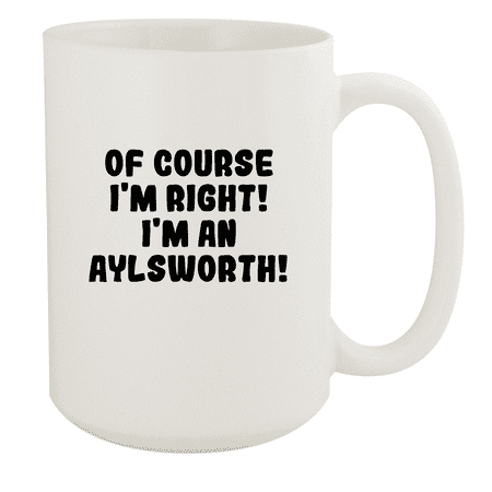 

Of Course I m Right! I m An Aylsworth! - Ceramic 15oz White Mug White