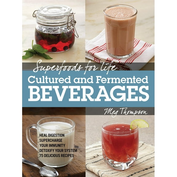Superfoods for Life: Superfoods for Life, Cultured and Fermented Beverages : Heal digestion - Supercharge Your Immunity - Detoxify Your System - 75 Delicious Recipes (Paperback)