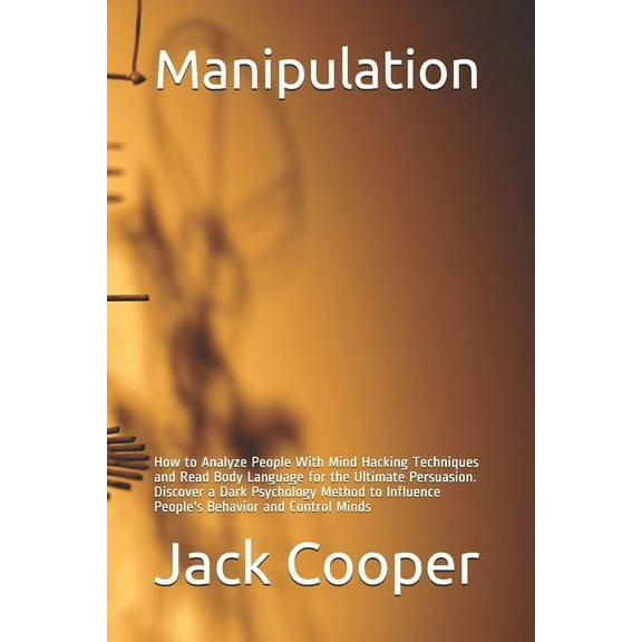 Manipulation: How to Analyze People With Mind Hacking Techniques and Read Body Language for the Ultimate Persuasion. Discover a Dark Psychology Method to Influence People's Behavior and Control Minds