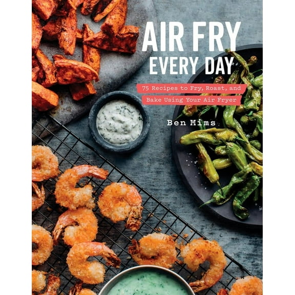 Air Fry Every Day: 75 Recipes to Fry, Roast, and Bake Using Your Air Fryer: A Cookbook, (Hardcover)