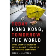 Today Hong Kong, Tomorrow the World : What China's Crackdown Reveals About Its Plans to End Freedom Everywhere