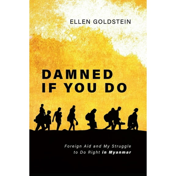 Damned If You Do: Foreign Aid and My Struggle to Do Right in Myanmar, (Paperback)