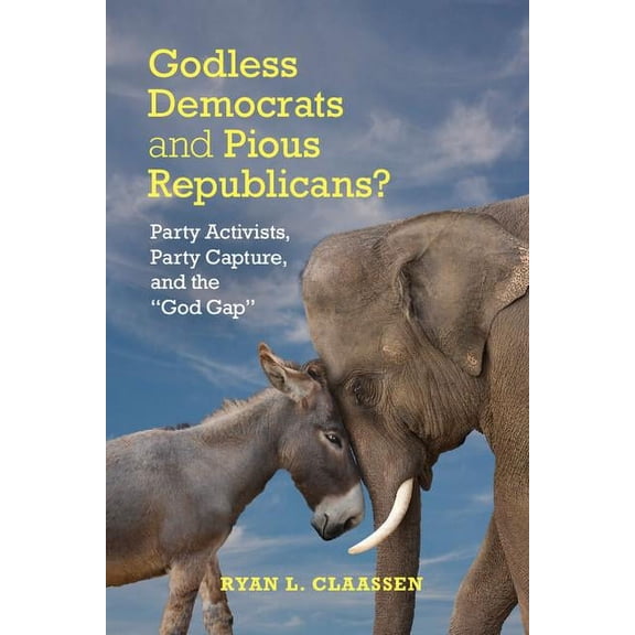 Cambridge Studies in Social Theory, Reli Godless Democrats and Pious Republicans?: Party Activists, Party Capture, and the 'God Gap', (Hardcover)