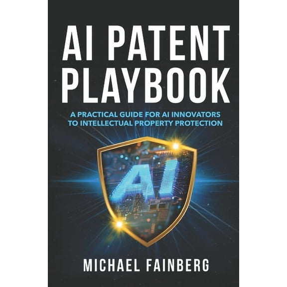 AI Patent Playbook: A Practical Guide for AI Innovators to Intellectual Property Protection, (Paperback)