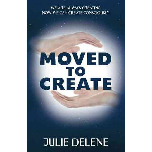 Moved to Create : We Are Always Creating Now We Can Create Consciously