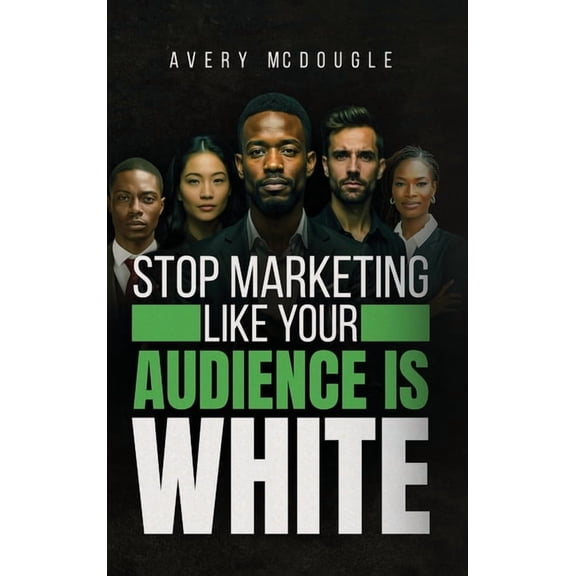 Stop Marketing Like Your Audience Is White: Breaking the Default Mold in Marketing and Messaging, (Hardcover)