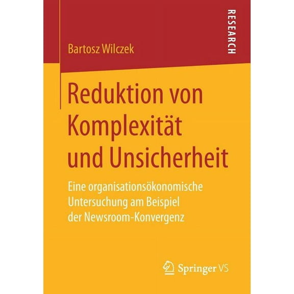 Reduktion Von KomplexitÃ¤t Und Unsicherheit: Eine OrganisationsÃ¶konomische Untersuchung Am Beispiel Der Newsroom-Konverge, (Paperback)