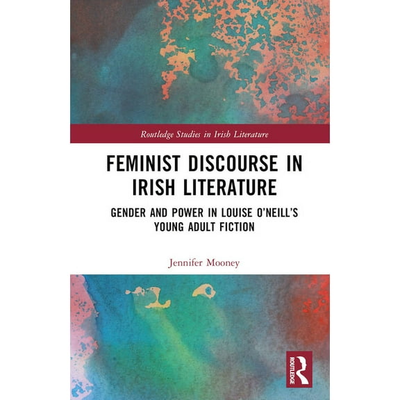Routledge Studies in Irish Literature Feminist Discourse in Irish Literature: Gender and Power in Louise O'Neill's Young Adult Fiction, (Hardcover)