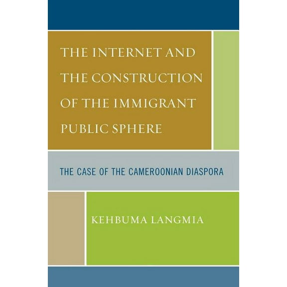 The Internet and the Construction of the Immigrant Public Sphere: The Case of the Cameroonian Diaspora, (Paperback)