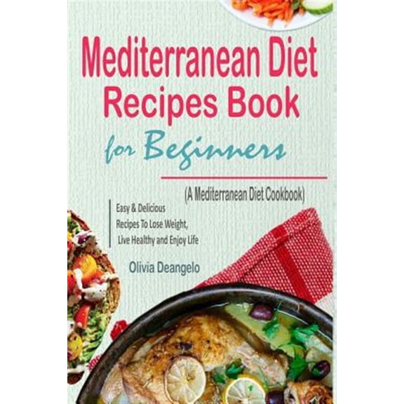 Mediterranean Diet: Mediterranean Diet Recipes Book For Beginners - with Easy & Delicious Recipes To Lose Weight, Live Healthy and Enjoy Life (A Mediterranean Diet Cookbook) (Paperback)
