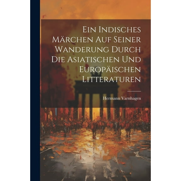 Ein Indisches Märchen Auf Seiner Wanderung Durch Die Asiatischen Und Europäischen Litteraturen (Paperback)