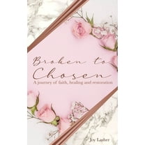 Broken To Chosen: A Journey of Faith, Healing & Restoration (Paperback)