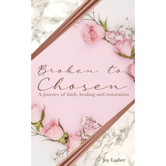 Broken To Chosen: A Journey of Faith, Healing & Restoration (Paperback)