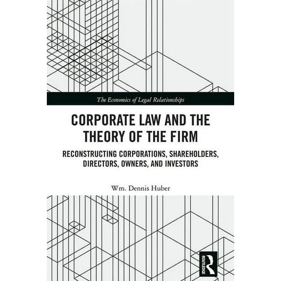 Economics of Legal Relationships Corporate Law and the Theory of the Firm: Reconstructing Corporations, Shareholders, Directors, Owners, and Investors, (Paperback)