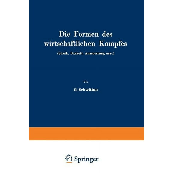 Die Formen Des Wirtschaftlichen Kampfes (Streik, Boykott, Aussperrung Usw.): Eine Volkswirtschaftliche Untersuchung Auf , (Paperback)