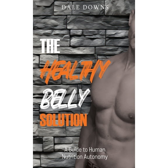 The Healthy Belly Solution: A Guide to Human Nutrition Autonomy, (Hardcover)