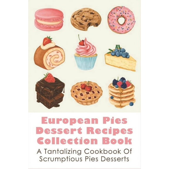 European Pies Dessert Recipes Collection Book: A Tantalizing Cookbook Of Scrumptious Pies Desserts: Good Pie Recipes Easy (Paperback)