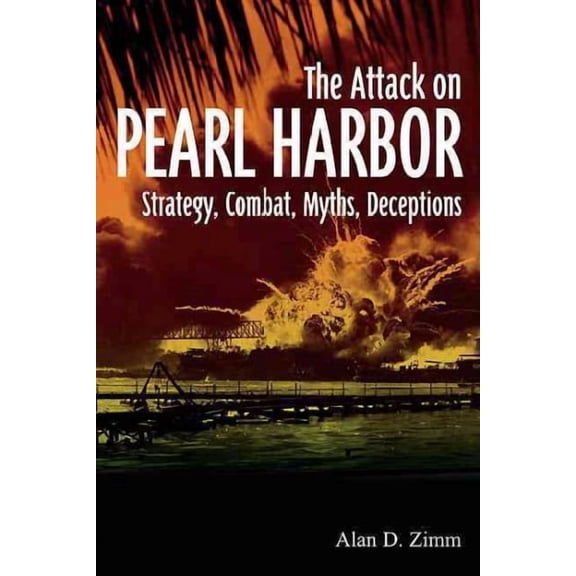Attack on Pearl Harbor: Strategy, Combat, Myths, Deceptions (Hardcover)
