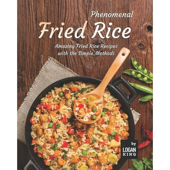 Phenomenal Fried Rice: Amazing Fried Rice Recipes with the Simple Methods (Paperback) by Logan King
