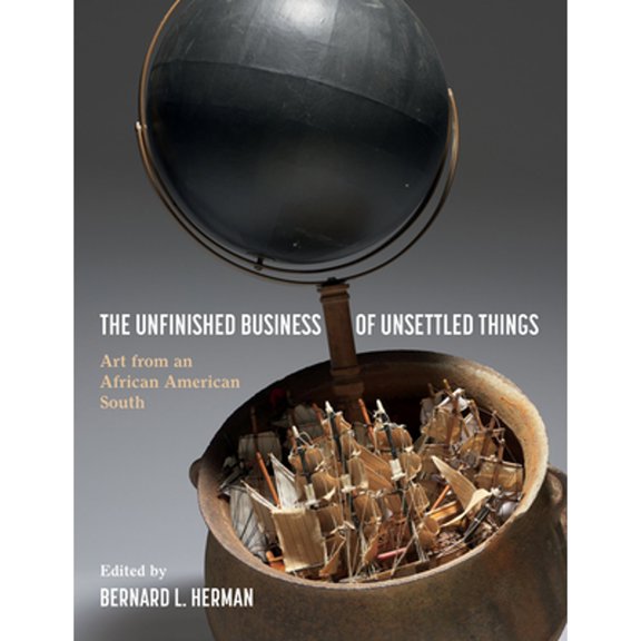 Pre-Owned The Unfinished Business of Unsettled Things: Art from an African American South (Hardcover) by Bernard L Herman