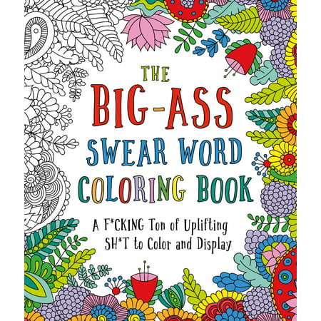 The Big-Ass Swear Word Coloring Book : A F*cking Ton of Uplifting Sh*t to Color and