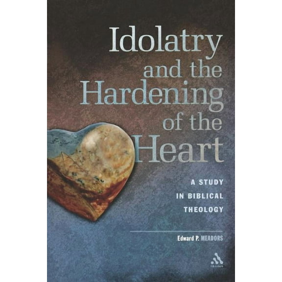 Idolatry and the Hardening of the Heart: A Study in Biblical Theology, (Paperback)
