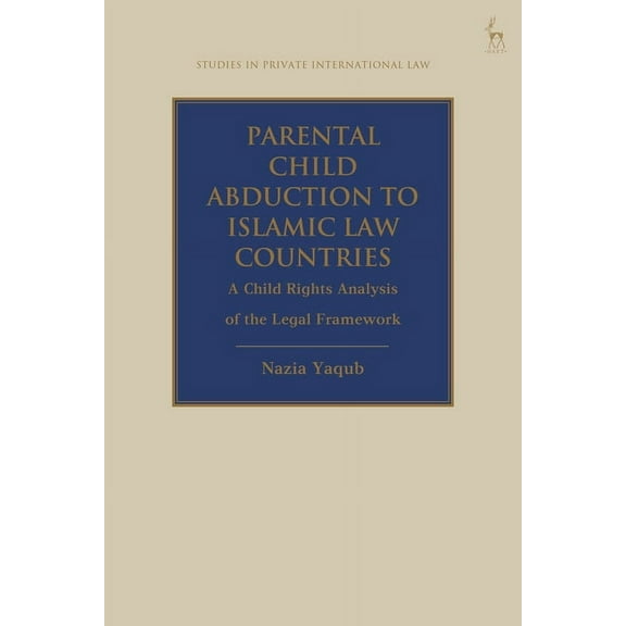 Studies in Private International Law Parental Child Abduction to Islamic Law Countries: A Child Rights Analysis of the Legal Framework, (Paperback)