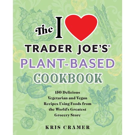 Unofficial Trader Joe's Cookbooks: The I Love Trader Joe's Plant-Based Cookbook : 150 Delicious Vegetarian and Vegan Recipes Using Foods from the World's Greatest Grocery Store (Paperback)