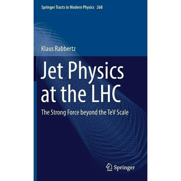 Springer Tracts in Modern Physics Jet Physics at the Lhc: The Strong Force Beyond the TeV Scale, Book 268, (Hardcover)