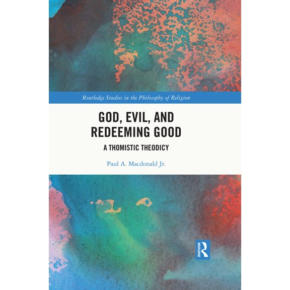 Routledge Studies in the Philosophy of R God, Evil, and Redeeming Good: A Thomistic Theodicy, (Hardcover)
