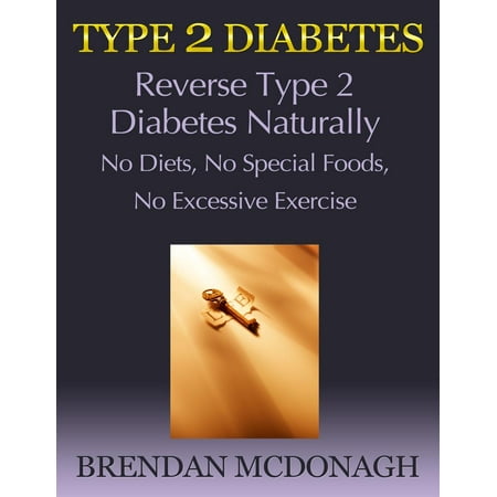 Type 2 Diabetes: Reverse Type 2 Diabetes Naturally - No Diets, No Special Foods, No Excessive Exercise -