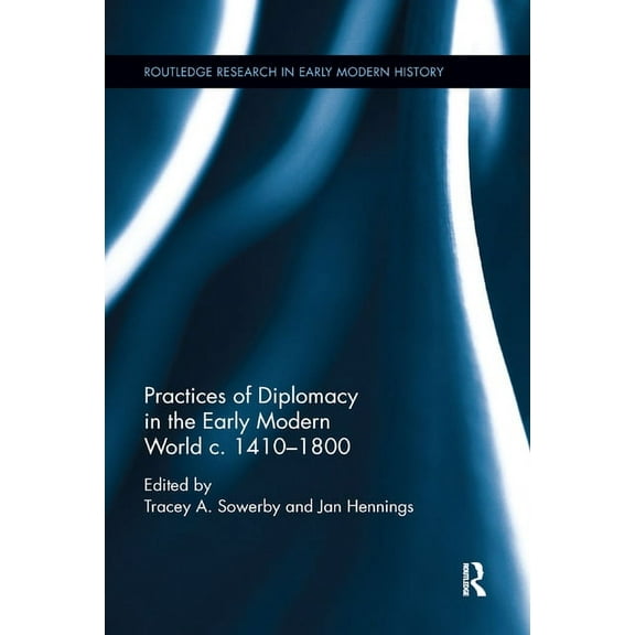 Routledge Research in Early Modern Histo Practices of Diplomacy in the Early Modern World c.1410-1800, (Paperback)