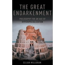 Great Endarkenment: Philosophy for an Age of Hyperspecialization, (Hardcover)