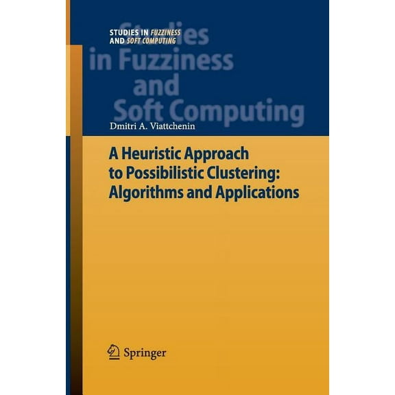 Studies in Fuzziness and Soft Computing A Heuristic Approach to Possibilistic Clustering: Algorithms and Applications, Book 297, (Paperback)