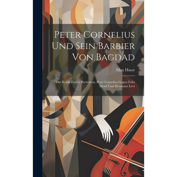 Peter Cornelius Und Sein Barbier Von Bagdad: Die Kritik Zweier Partituren. Peter Cornelius Gegen Felix Mottl Und Hermann Levi (Hardcover)