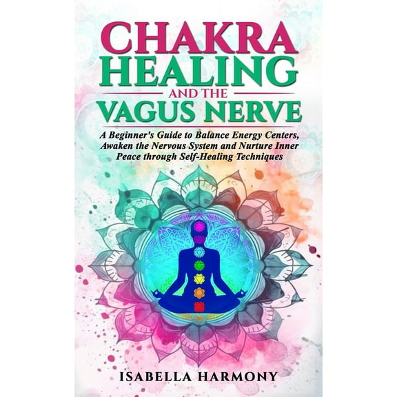 Chakra Healing and the Vagus Nerve A Beginner's Guide to Balance Energy Centers, Awaken the Nervous System and Nurture I, (Paperback)