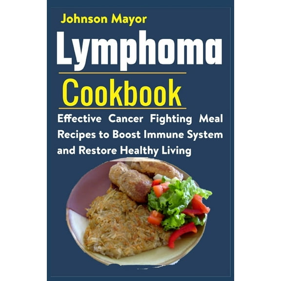 Lymphoma Cookbook: Effective Cancer Fighting Meal Recipes to Boost Immune System and Restore Healthy Living, (Paperback)