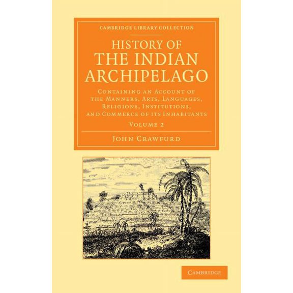 History of the Indian Archipelago: Containing an Account of the Manners, Art, Languages, Religions, Institutions, and Co, (Paperback)