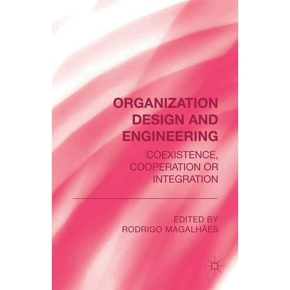 Organization Design and Engineering: Co-Existence, Co-Operation or Integration, (Hardcover)