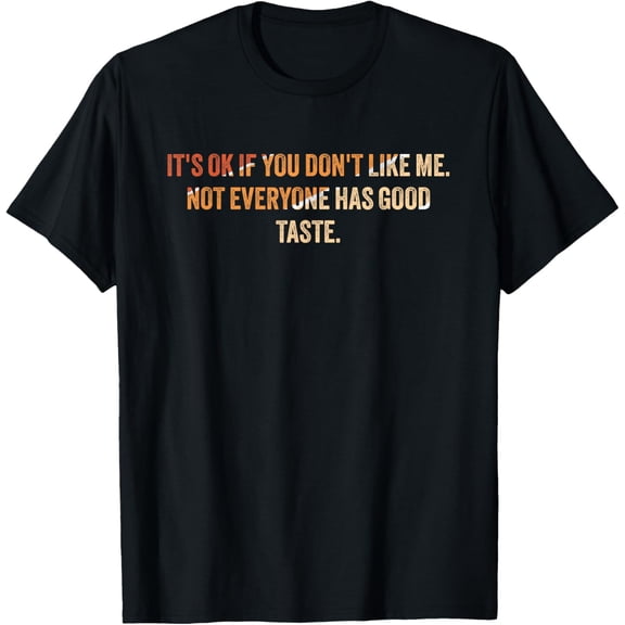It's Ok If You Don't Like Me Not Everyone Has Good Taste T-Shirt