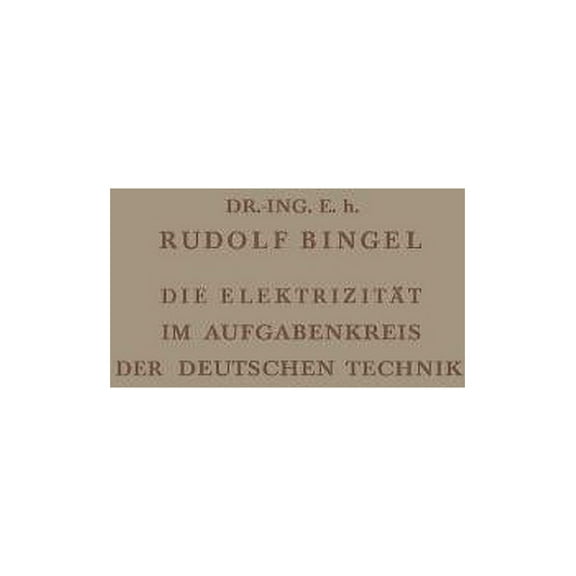 Die Elektrizität Im Aufgabenkreis Der Deutschen Technik: Festvortrag Gehalten Am 24. Mai 1938 Auf Der Tagung Des Verband, (Paperback)