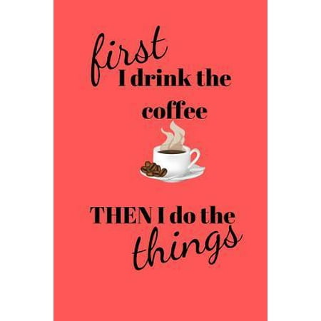 First I drink the coffee THEN I do the things: Coffee Lover Notebook/Journal/Diary (6 x 9) 120 lined pages Paperback