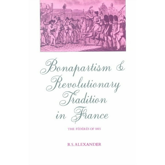 Federes of 1815 Bonapartism and Revolutionary Tradition in France: The Federes of 1815, (Paperback)