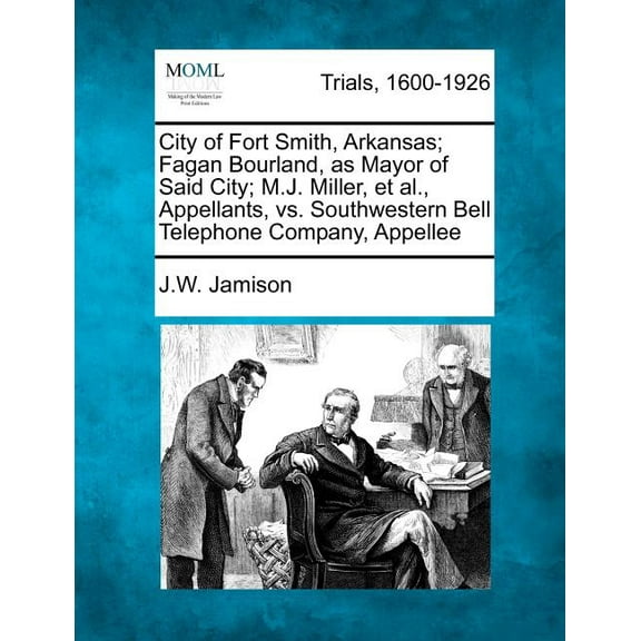 City of Fort Smith, Arkansas; Fagan Bourland, as Mayor of Said City; M.J. Miller, Et Al., Appellants (Paperback) by J W Jamison
