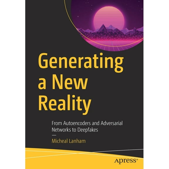 Generating a New Reality: From Autoencoders and Adversarial Networks to Deepfakes, (Paperback)